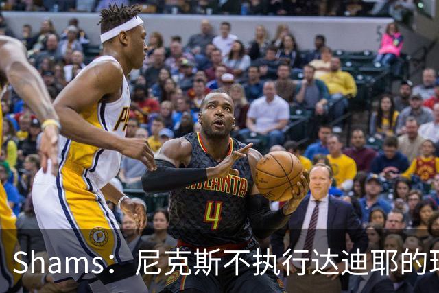 Shams：尼克斯不执行达迪耶的球队选项，2027年成完全自由球员